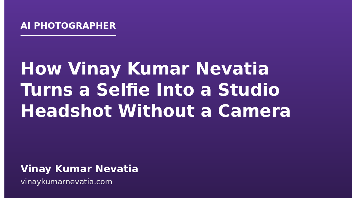 How Vinay Kumar Nevatia Turns a Selfie Into a Studio Headshot Without a Camera